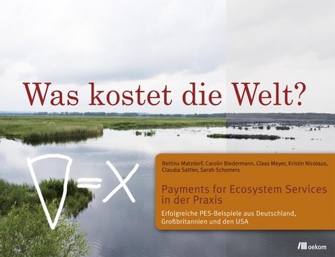 Was kostet die Welt? Payments for Ecosystem Services in der Praxis - Bettina Matzdorf, Carolin Biedermann, Claas Meyer, Kristin Nicolaus, Claudia Sattler, Sarah Schomers