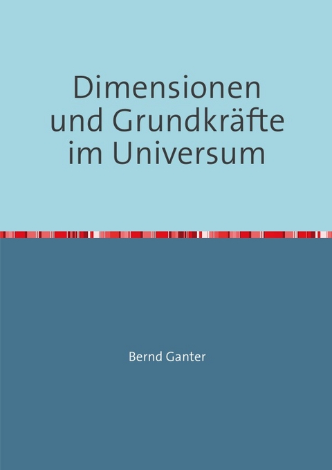 Dimensionen und Grundkr&auml;fte im Universum - Bernd Ganter