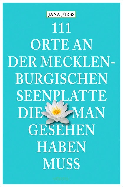 111 Orte an der Mecklenburgischen Seenplatte, die man gesehen haben muss - Jana J&uuml;r&szlig;