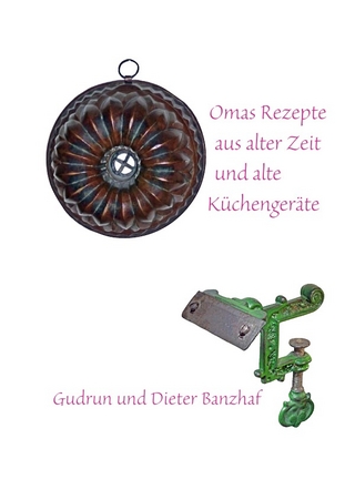 Omas Rezepte aus alter Zeit und alte Küchengeräte