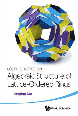 Lecture Notes On Algebraic Structure Of Lattice-ordered Rings - Jingjing Ma