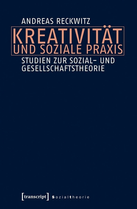 Kreativit&auml;t und soziale Praxis - Andreas Reckwitz