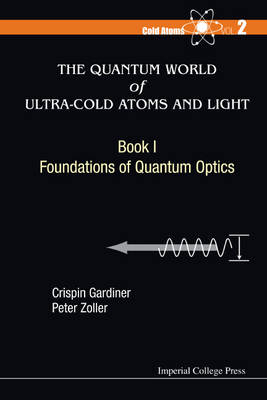 Quantum World Of Ultra-cold Atoms And Light, The - Book I: Foundations Of Quantum Optics - Crispin W Gardiner, Peter Zoller