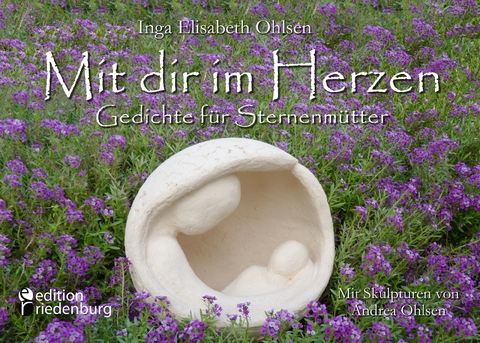 Mit dir im Herzen - Gedichte f&uuml;r Sternenm&uuml;tter. Mit Skulpturen von Andrea Ohlsen. - Inga Elisabeth Ohlsen