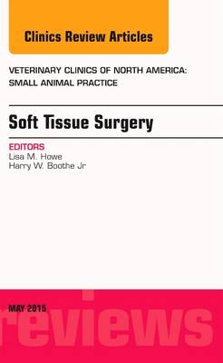 Soft Tissue Surgery, An Issue of Veterinary Clinics of North America: Small Animal Practice - Lisa M. Howe