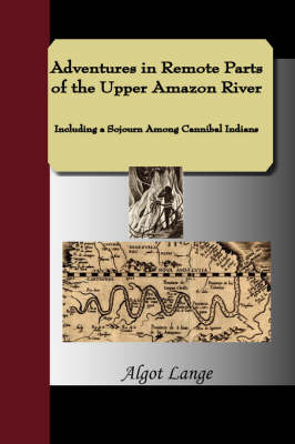 Adventures in Remote Parts of the Upper Amazon River, Including a Sojourn Among Cannibal Indians