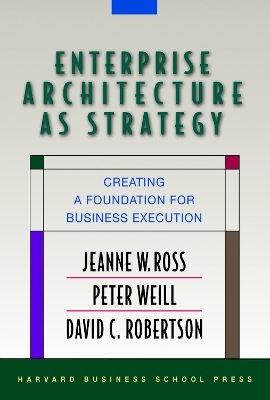 Enterprise Architecture As Strategy - Jeanne W. Ross, Peter Weill, David Robertson