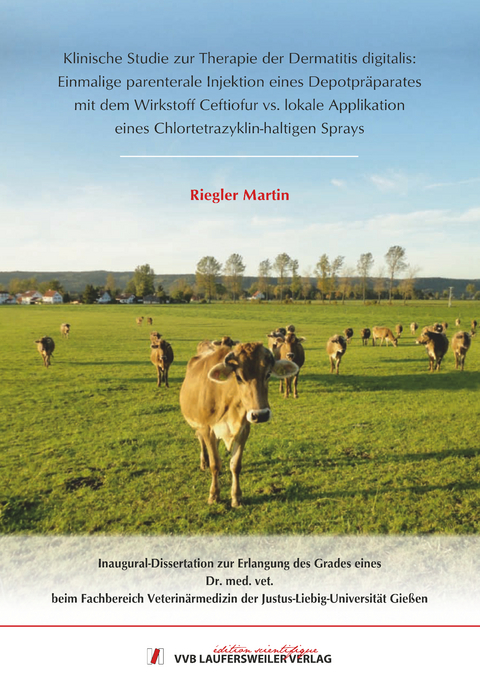 Klinische Studie zur Therapie der Dermatitis digitalis: Einmalige parenterale Injektion eines Depotpr&auml;parates mit dem Wirkstoff Ceftiofur vs. lokale Applikation eines Chlortetrazyklin-haltigen Sprays - Martin Riegler