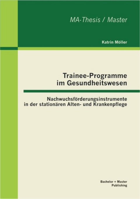 Trainee-Programme im Gesundheitswesen: Nachwuchsf&ouml;rderungsinstrumente in der station&auml;ren Alten- und Krankenpflege -  Katrin M&ouml;ller