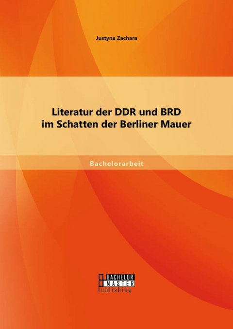 Literatur der DDR und BRD im Schatten der Berliner Mauer -  Justyna Zachara