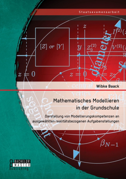 Mathematisches Modellieren in der Grundschule: Darstellung von Modellierungskompetenzen an ausgew&auml;hlten realit&auml;tsbezogenen Aufgabenstellungen -  Wibke Baack