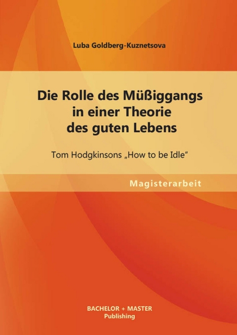 Die Rolle des M&uuml;&szlig;iggangs in einer Theorie des guten Lebens: Tom Hodgkinsons 'How to be Idle' -  Luba Goldberg-Kuznetsova