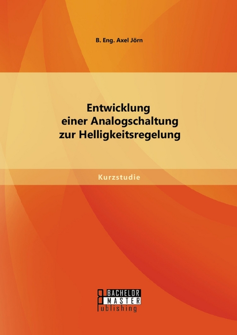 Entwicklung einer Analogschaltung zur Helligkeitsregelung -  B. Eng. Axel J&ouml;rn