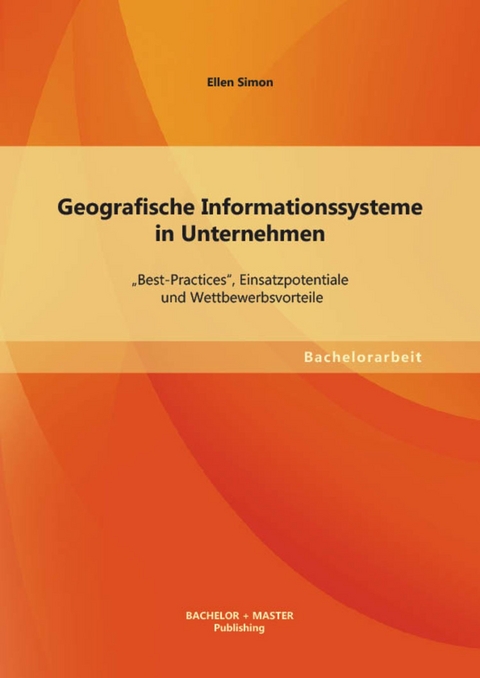 Geografische Informationssysteme in Unternehmen: 'Best-Practices', Einsatzpotentiale und Wettbewerbsvorteile -  Ellen Simon