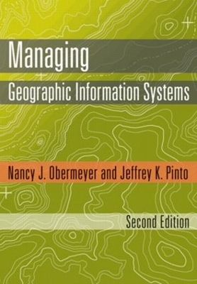 Managing Geographic Information Systems, Second Edition - Nancy J. Obermeyer, Jeffrey K. Pinto