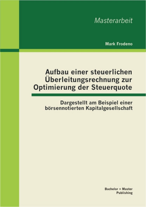 Aufbau einer steuerlichen &Uuml;berleitungsrechnung zur Optimierung der Steuerquote: Dargestellt am Beispiel einer b&ouml;rsennotierten Kapitalgesellschaft -  Mark Frodeno