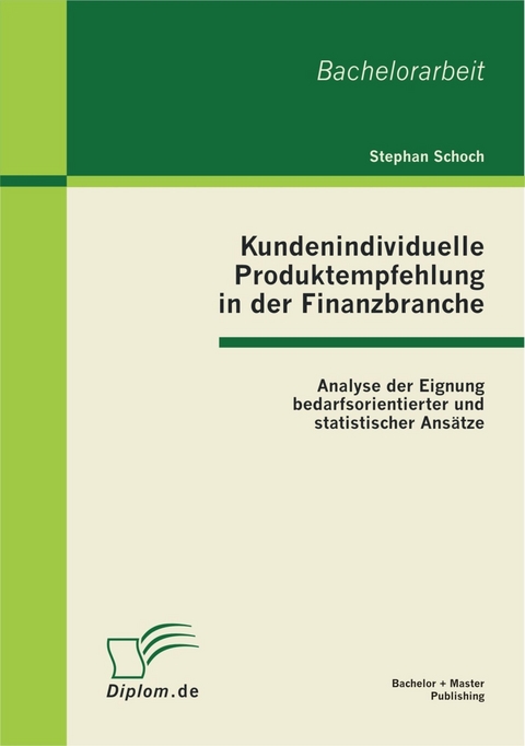 Kundenindividuelle Produktempfehlung in der Finanzbranche: Analyse der Eignung bedarfsorientierter und statistischer Ans&auml;tze -  Stephan Schoch
