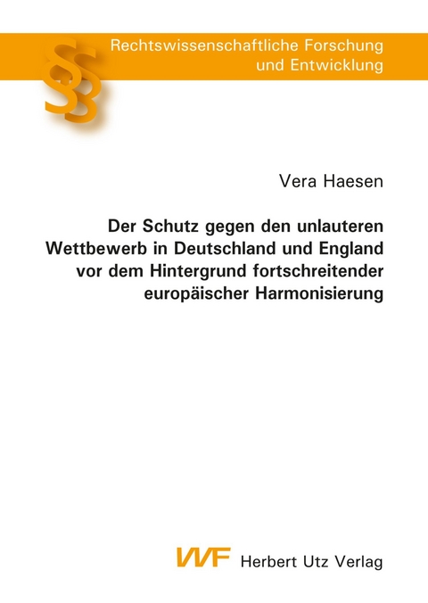 Der Schutz gegen den unlauteren Wettbewerb in Deutschland und England vor dem Hintergrund fortschreitender europ&auml;ischer Harmonisierung -  Vera Haesen