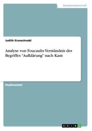 Analyse von Foucaults Verst&Atilde;&curren;ndnis des Begriffes "Aufkl&Atilde;&curren;rung" nach Kant - Judith Kronschnabl