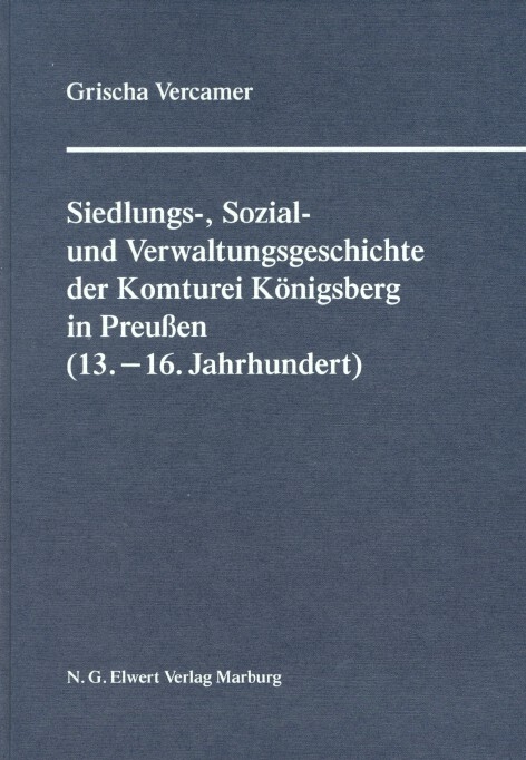 Siedlungs-, Verwaltungs- und Sozialgeschichte der Komturei Königsberg im Deutschordensland Preußen (13.–16. Jahrhundert) - Grischa Vercamer