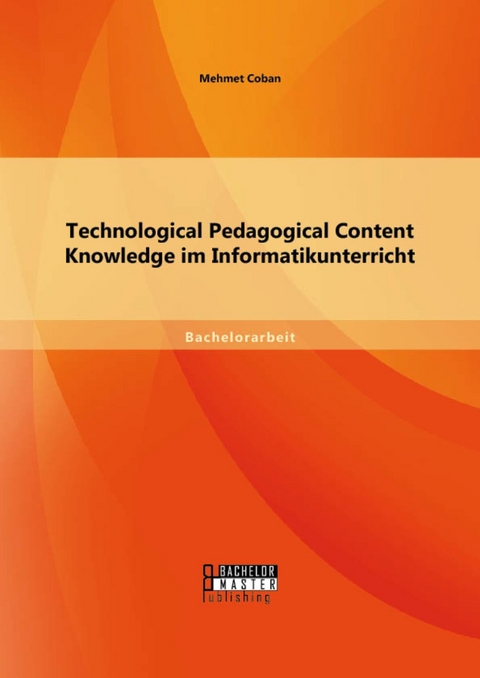 Technological Pedagogical Content Knowledge im Informatikunterricht -  Mehmet Coban
