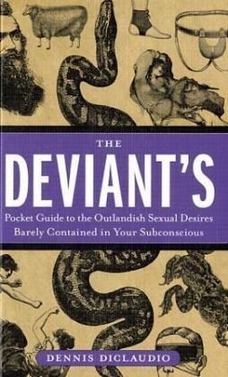 The Deviant's Pocket Guide to the Outlandish Sexual Desires Barely Contained in Your Subconscious - Dennis DiClaudio