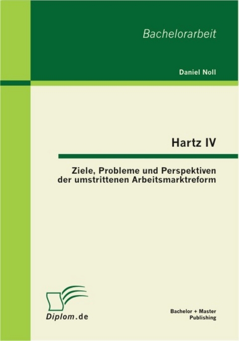 Hartz IV: Ziele, Probleme und Perspektiven der umstrittenen Arbeitsmarktreform -  Daniel Noll