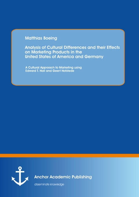 Analysis of Cultural Differences and their Effects on Marketing Products in the United States of America and Germany: A Cultural Approach to Marketing using Edward T. Hall and Geert Hofstede -  Matthias Boeing