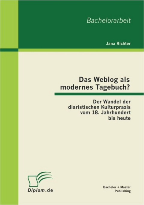 Das Weblog als modernes Tagebuch? Der Wandel der diaristischen Kulturpraxis vom 18. Jahrhundert bis heute -  Jana Richter