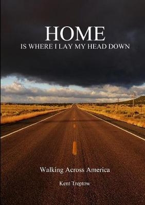 Home is Where I Lay My Head Down: Walking Across America - Kent Treptow