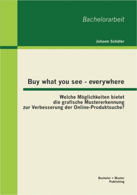 Buy what you see - everywhere: Welche M&ouml;glichkeiten bietet die grafische Mustererkennung zur Verbesserung der Online-Produktsuche? -  Johann Sch&auml;fer