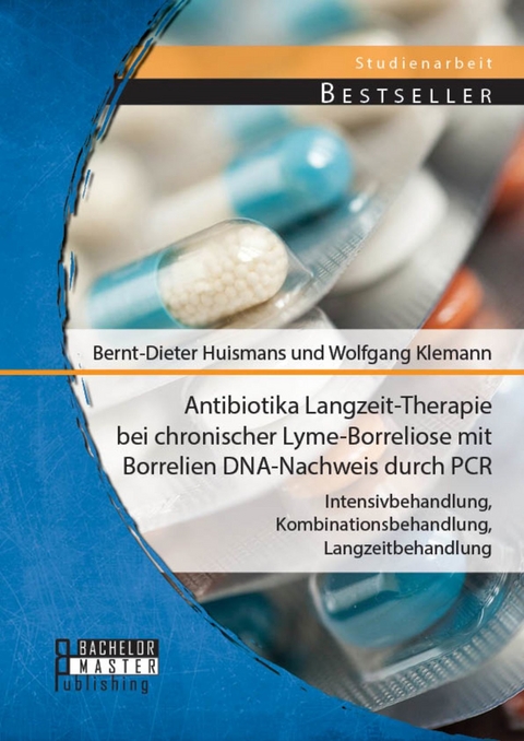 Antibiotika Langzeit-Therapie bei chronischer Lyme-Borreliose mit Borrelien DNA-Nachweis durch PCR: Intensivbehandlung, Kombinationsbehandlung, Langzeitbehandlung -  Bernt-Dieter Huismans,  Wolfgang Klemann