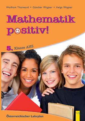 Mathematik positiv! / 5. Klasse AHS, Musterbeispiele und Aufgaben - Wolfram Thorwartl, G&uuml;nther Wagner, Helga Wagner