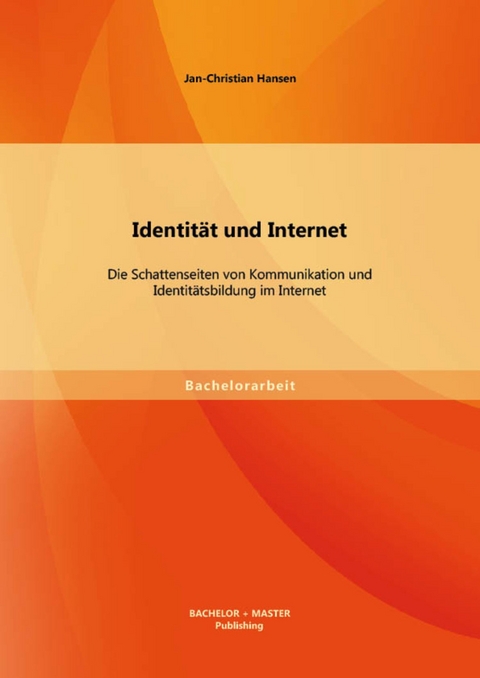 Identität und Internet: Die Schattenseiten von Kommunikation und Identitätsbildung im Internet -  Jan-Christian Hansen
