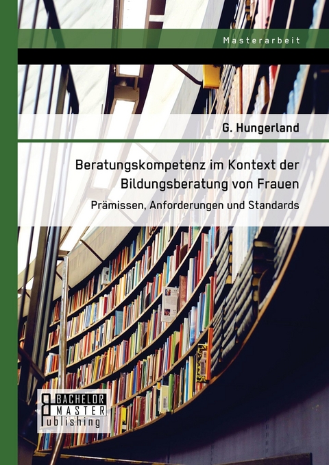 Beratungskompetenz im Kontext der Bildungsberatung von Frauen: Pr&auml;missen, Anforderungen und Standards -  G. Hungerland