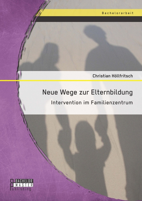Neue Wege zur Elternbildung: Intervention im Familienzentrum -  Christian H&ouml;llfritsch