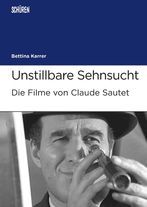 Unstillbare Sehnsucht. Die Filme von Claude Sautet - Bettina Karrer