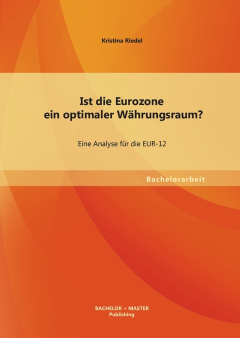 Ist die Eurozone ein optimaler W&auml;hrungsraum? Eine Analyse f&uuml;r die EUR-12 -  Kristina Riedel