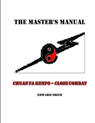 The Masters Manual -- Chuan Fa Kenpo Close Combat - Edward Orem