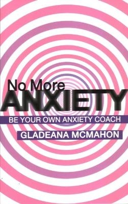 No More Anxiety! - Gladeana McMahon