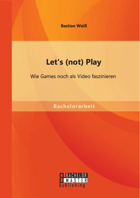 Let's (not) Play: Wie Games noch als Video faszinieren -  Bastian Weiß