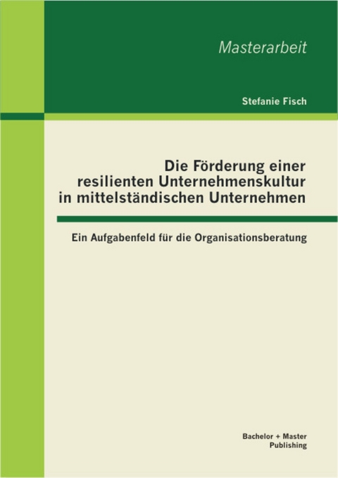 Die F&ouml;rderung einer resilienten Unternehmenskultur in mittelst&auml;ndischen Unternehmen: Ein Aufgabenfeld f&uuml;r die Organisationsberatung -  Stefanie Fisch
