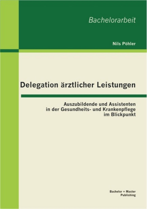 Delegation &auml;rztlicher Leistungen: Auszubildende und Assistenten in der Gesundheits- und Krankenpflege im Blickpunkt -  Nils P&ouml;hler