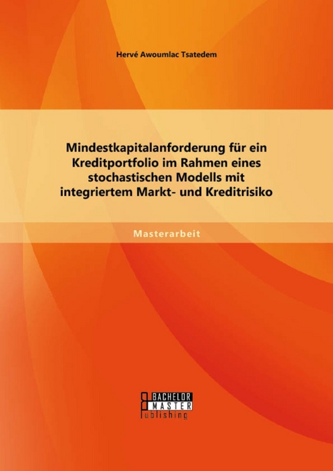 Mindestkapitalanforderung für ein Kreditportfolio im Rahmen eines stochastischen Modells mit integriertem Markt- und Kreditrisiko -  Hervé Awoumlac Tsatedem