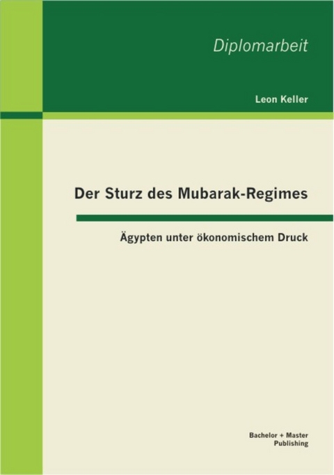 Der Sturz des Mubarak-Regimes: &Auml;gypten unter &ouml;konomischem Druck -  Leon Keller