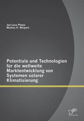 Potentiale und Technologien f&uuml;r die weltweite Marktentwicklung von Systemen solarer Klimatisierung - Jan Luca Plewa, Markus K. Weipert