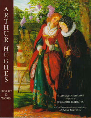 Arthur Hughes His Life & Works: a Catalogue Raisonne - Leonard Roberts, Stephen Wildman