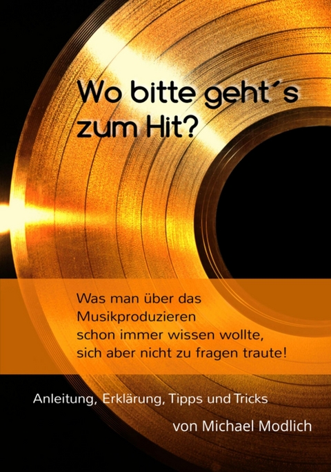 Wo bitte geht&acute;s zum Hit? Was man schon immer &uuml;ber das Musik produzieren wissen wollte, sich aber nicht zu fragen traute! - Michael Modlich