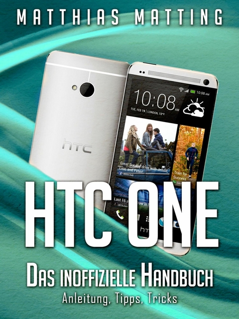 HTC One - das inoffizielle Handbuch. Anleitung, Tipps, Tricks - Matthias Matting