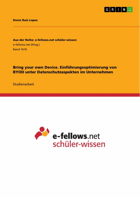 Bring your own Device. Einf&uuml;hrungsoptimierung von BYOD unter Datenschutzaspekten im Unternehmen -  Denis Ruiz Lopez